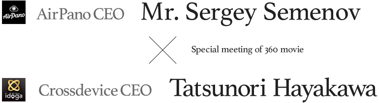 Special meeting of 360 movie: AirPano CEO Mr. Sergey Semenov × Crossdevice CEO Tatsunori Hayakawa